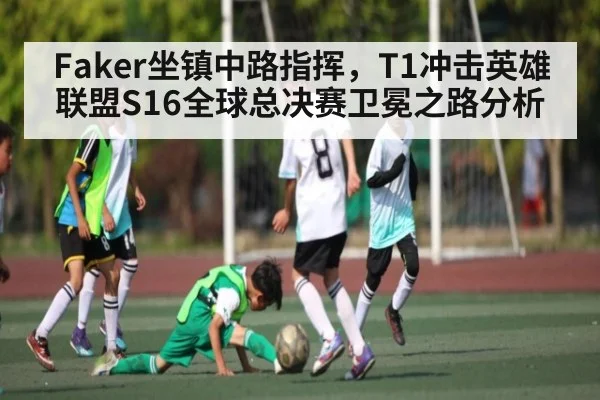 Faker坐镇中路指挥，T1冲击英雄联盟S16全球总决赛卫冕之路分析