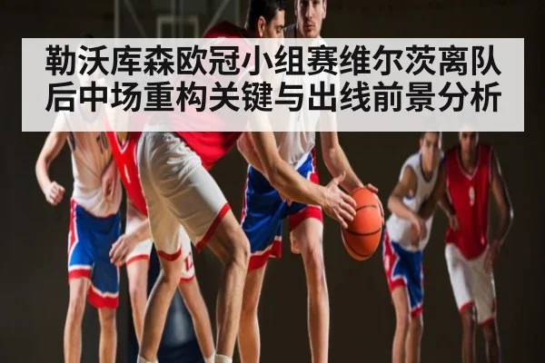 勒沃库森欧冠小组赛维尔茨离队后中场重构关键与出线前景分析